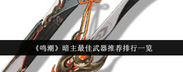 鸣潮暗主武器推荐  暗主武器排行榜[多图]图片1