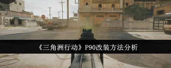 三角洲行动P90怎么改装   P90最强配件配装全面战争[多图]图片1