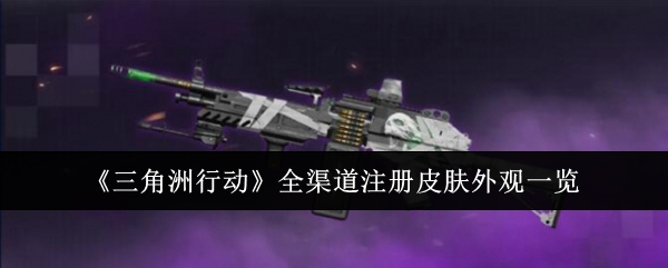三角洲行动皮肤大全   全渠道枪械皮肤外观鉴赏[多图]图片1