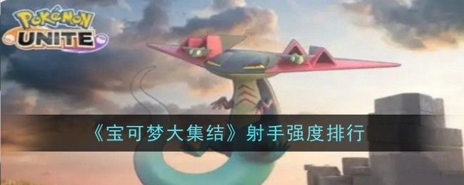 宝可梦大集结射手型有哪些   射手宝可梦排名推荐[多图]图片1