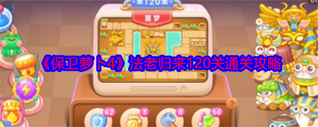 保卫萝卜4法老归来120关怎么过   第120关道具清理攻略[多图]图片1
