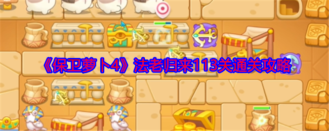 保卫萝卜4法老归来113关怎么过  第113关通关攻略[多图]图片1
