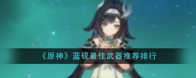 原神蓝砚武器推荐  蓝砚武器排行分析[多图]图片1