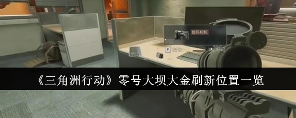 三角洲行动零号大坝大金位置大全  零号大坝刷新大金地点总汇[多图]图片1