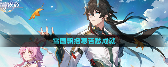 崩坏星穹铁道雪国飘摇寒苦愁攻略   2.5雪国飘摇寒苦愁成就攻略[多图]图片1