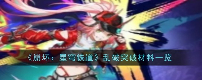 崩坏星穹铁道乱破突破材料总汇   乱破等级突破材料、行迹突破材料一览[多图]图片1