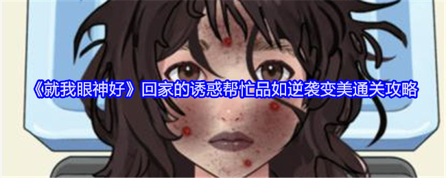 就我眼神好帮忙品如逆袭变美通关攻略[多图]图片1