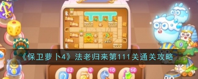 保卫萝卜4法老归来111关怎么过   法老归来第111关攻略[多图]图片1