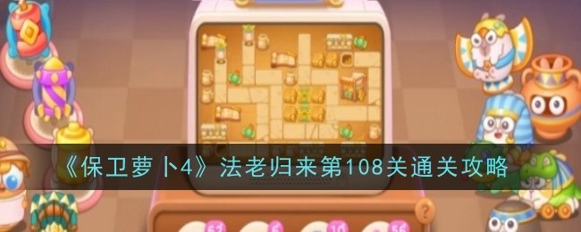 保卫萝卜4法老归来第108关通关攻略[多图]图片1
