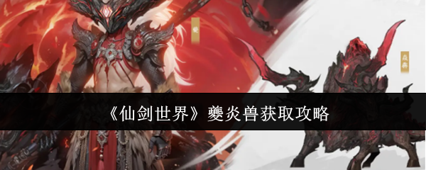 仙剑世界手游夔炎兽怎么获得  夔炎兽获取攻略图片1