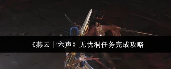燕云十六声无忧洞BOSSzm怎么打  无忧洞任务全流程攻略[多图]
