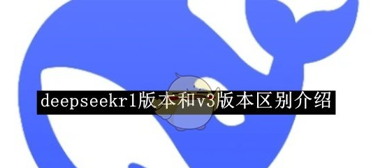 deepseekv3和r1哪个更好  r1和v3的区别对比[图]